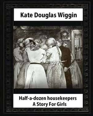 Half-A-Dozen Housekeepers(1903) a Story for Girls by Kate Douglas Smith Wiggin de Kate Douglas Wiggin