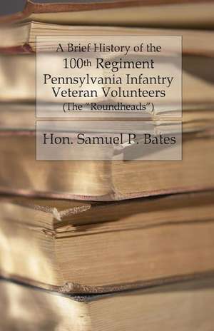 A Brief History of the 100th Regiment de Hon Samuel P. Bates