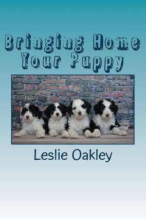 Bringing Home Your Puppy de Oakley, Leslie