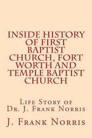 Inside History of First Baptist Church, Fort Worth and Temple Baptist Church de Norris, J. Frank