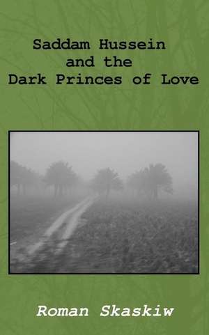 Saddam Hussein and the Dark Princes of Love de Roman A. Skaskiw