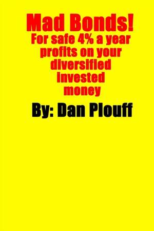 Mad Bonds! for Safe 4% a Year Profits on Your Diversified Invested Money de Dan Plouff