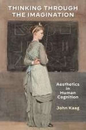 Thinking Through the Imagination – Aesthetics in Human Cognition de John Kaag