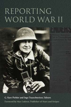 Reporting World War II de G Kurt Piehler