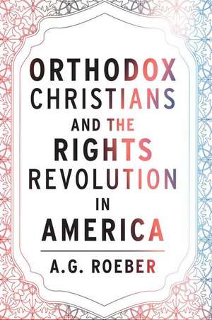 Orthodox Christians and the Rights Revolution in America de A. G. Roeber