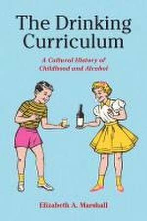 The Drinking Curriculum – A Cultural History of Childhood and Alcohol de Elizabeth Marshall