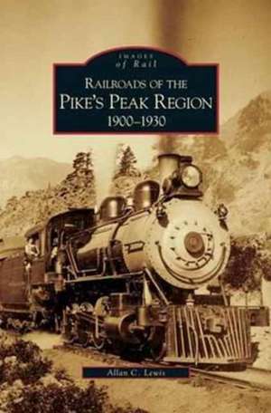 Railroads of the Pike's Peak Region, 1900-1930 de Allan C. Lewis