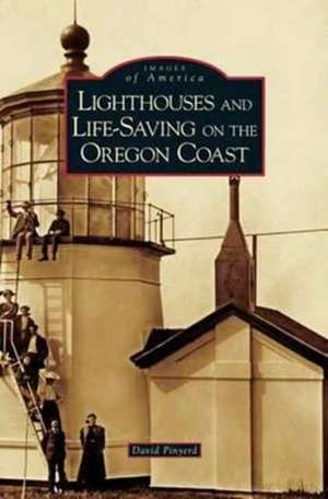 Lighthouses and Life-Saving on the Oregon Coast de David Pinyerd