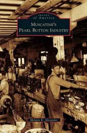 Muscatine's Pearl Button Industry de Melanie K. Alexander