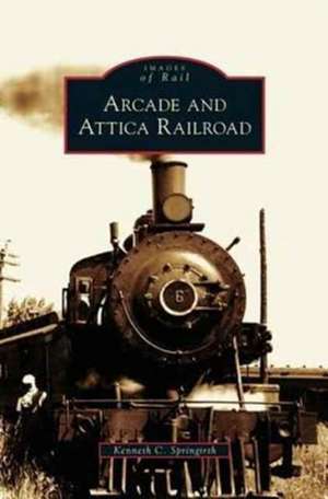 Arcade and Attica Railroad de Kenneth C. Springirth