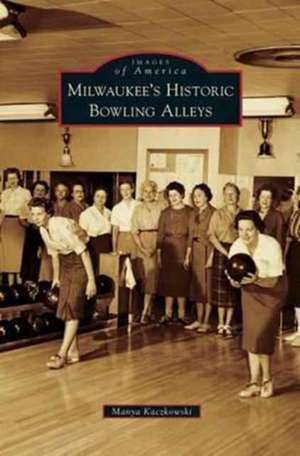 Milwaukee's Historic Bowling Alleys de Manya Kaczkowski