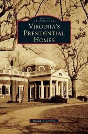 Virginia's Presidential Homes de Patrick L. O'Neill