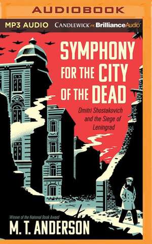 Symphony for the City of the Dead: Dmitri Shostakovich and the Siege of Leningrad de M. T. Anderson