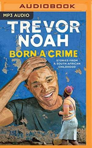 Born a Crime: Stories from a South African Childhood de Trevor Noah