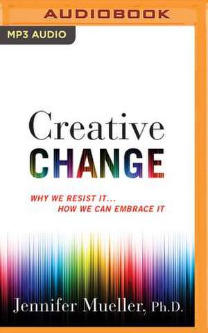 Creative Change: Why We Resist It...How We Can Embrace It de Jennifer Mueller