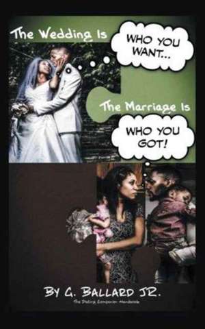 The Wedding Is Who You Want... the Marriage Is Who You Got! de G. Ballard Jr