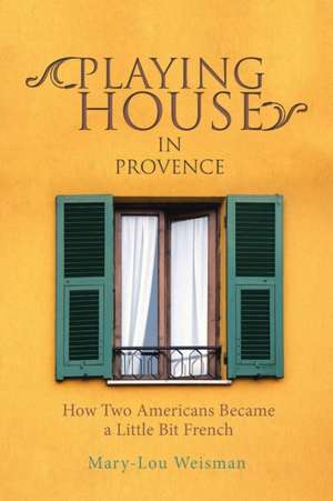 Playing House in Provence de Mary-Lou Weisman