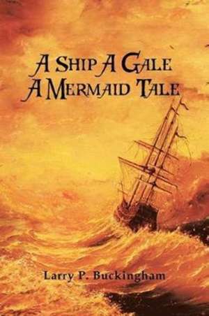 A Ship A Gale A Mermaid Tale de Larry P. Buckingham