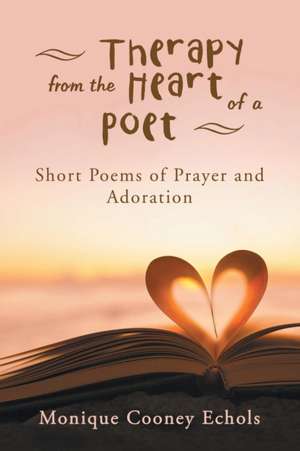 Therapy from the Heart of a Poet de Monique Cooney Echols