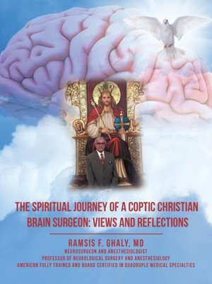 The Spiritual Journey of a Coptic Christian Brain Surgeon de Ramsis F. Ghaly MD