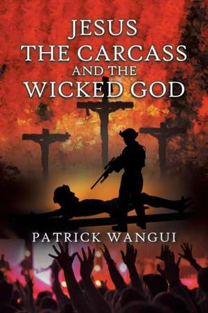 Jesus the Carcass and the Wicked God de Patrick Wangui