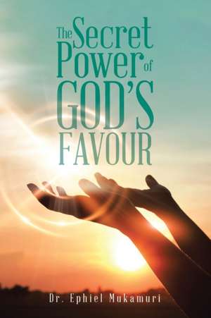 The Secret Power of God's Favour de Ephiel Mukamuri