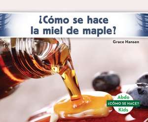 ¿Cómo Se Hace La Miel de Maple? (How Is Maple Syrup Made?) de Grace Hansen