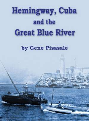 Hemingway, Cuba and the Great Blue River de Gene Pisasale