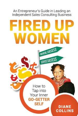 Fired Up Women: An Entrepreneur's Guide in Leading an Independent Sales Consulting Business de Diane Collins