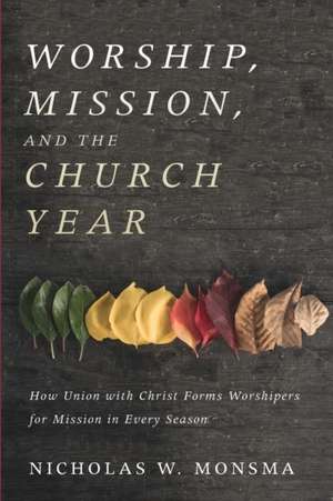 Worship, Mission, and the Church Year de Nicholas W. Monsma