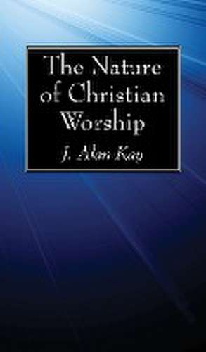 The Nature of Christian Worship de J Alan Kay