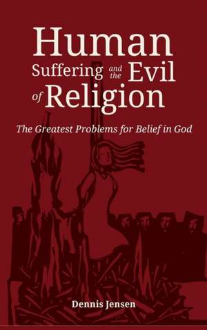 Human Suffering and the Evil of Religion de Dennis Jensen