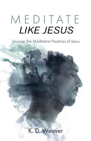 Meditate Like Jesus de K. D. Weaver