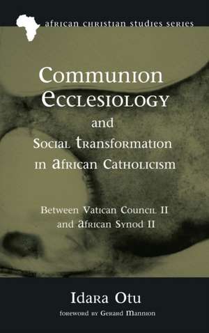 Communion Ecclesiology and Social Transformation in African Catholicism de Idara Otu