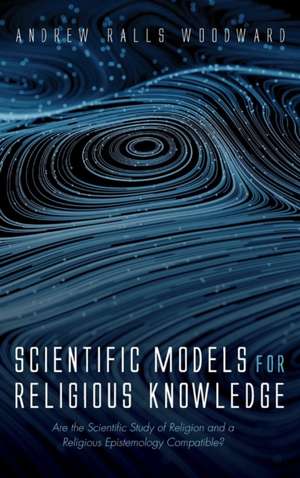 Scientific Models for Religious Knowledge de Andrew Ralls Woodward