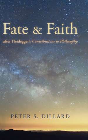 Fate and Faith after Heidegger's Contributions to Philosophy de Peter S. Dillard