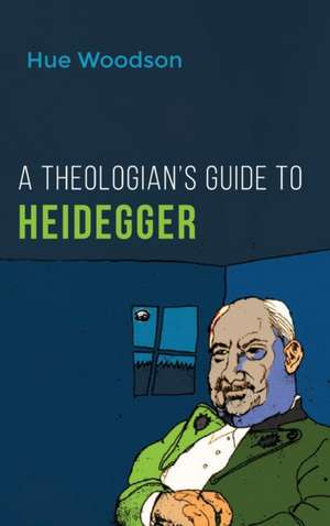 A Theologian's Guide to Heidegger de Hue Woodson