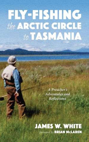 Fly-fishing the Arctic Circle to Tasmania de James W. White