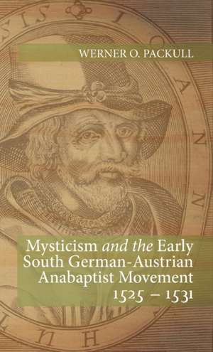 Mysticism and the Early South German - Austrian Anabaptist Movement 1525 - 1531 de Werner O Packull