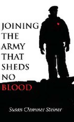 Joining the Army That Sheds No Blood de Susan Clemmer Steiner