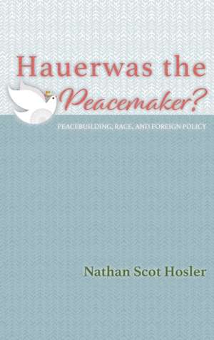 Hauerwas the Peacemaker? de Nathan Scot Hosler