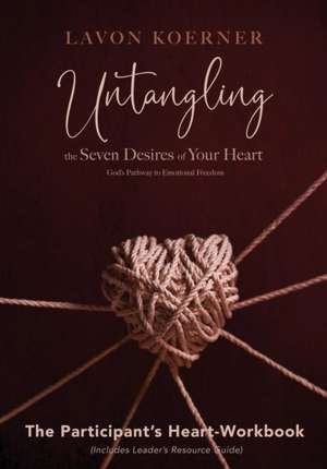 Untangling the Seven Desires of Your Heart, The Participant's Heart Workbook de Lavon Koerner