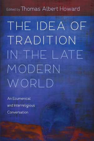 The Idea of Tradition in the Late Modern World de Thomas Albert Howard