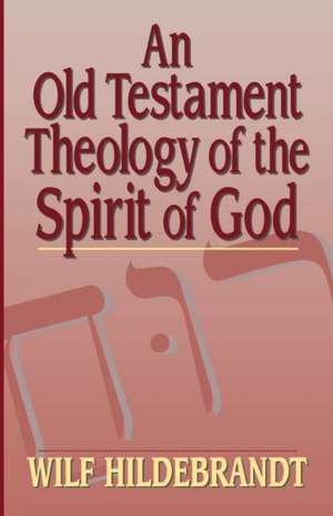 An Old Testament Theology of the Spirit of God de Wilfred Hildebrandt