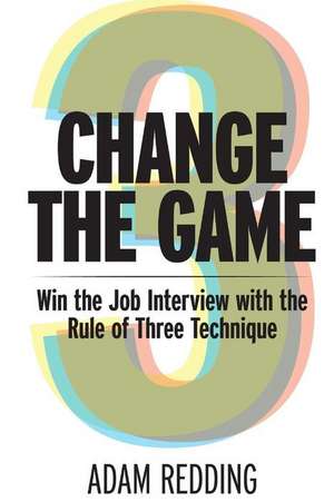 Change the Game - Win the Job Interview with the Rule of Three Technique de Adam Redding