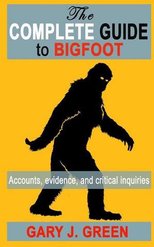 The Complete Guide to Bigfoot de Gary J. Green