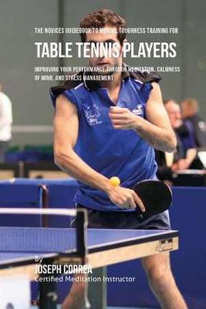 The Novices Guidebook to Mental Toughness Training for Table Tennis Players de Correa (Certified Meditation Instructor)