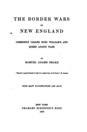 The Border Wars of New England, Commonly Called King William's and Queen Anne's Wars de Samuel Adams Drake