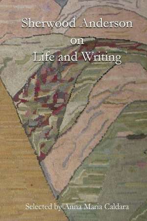 Sherwood Anderson on Life and Writing de Anna Maria Caldara