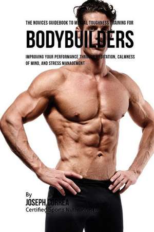 The Novices Guidebook to Mental Toughness Training for Bodybuilders de Correa (Certified Meditation Instructor)